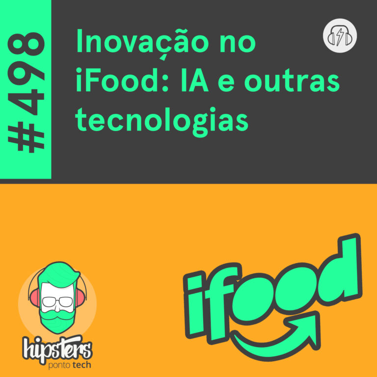 Inovação no iFood: IA e outras tecnologias – Hipsters Ponto Tech #498